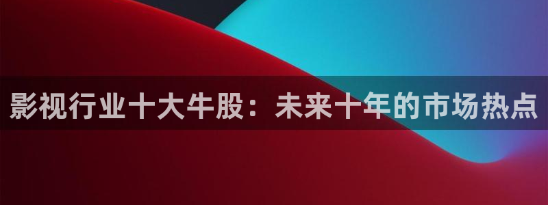 光棍影院手机推荐版：影视行业十大牛股：未来十年的市场热点